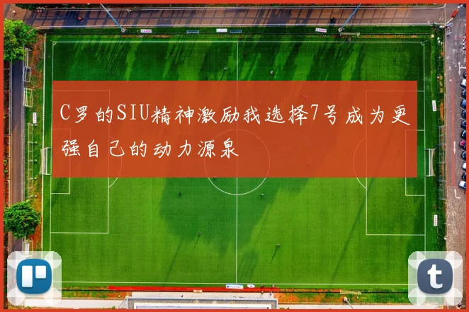 C罗的SIU精神激励我选择7号成为更强自己的动力源泉