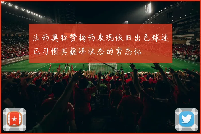 法西奥称赞梅西表现依旧出色球迷已习惯其巅峰状态的常态化
