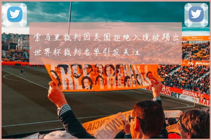 索马里裁判因美国拒绝入境被踢出世界杯裁判名单引发关注